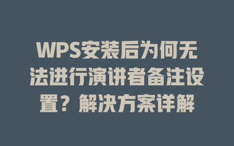 WPS安装后为何无法进行演讲者备注设置?解决方案详解 WPS安装后为何无法进行演讲者备注设置?解决方案详解 一