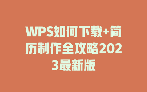 WPS如何下载+简历制作全攻略2023最新版 WPS如何下载+简历制作全攻略2023最新版 一