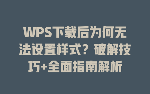 WPS下载后为何无法设置样式?破解技巧+全面指南解析 WPS下载后为何无法设置样式?破解技巧+全面指南解析 一