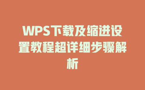 WPS下载及缩进设置教程超详细步骤解析 WPS下载及缩进设置教程超详细步骤解析 一