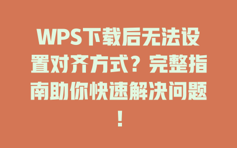 WPS下载后无法设置对齐方式?完整指南助你快速解决问题! WPS下载后无法设置对齐方式?完整指南助你快速解决问题! 一