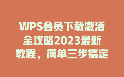 WPS会员下载激活全攻略2023最新教程，简单三步搞定 二