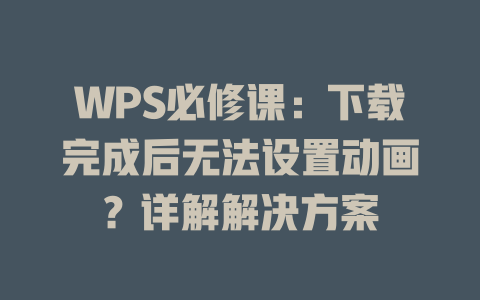 WPS必修课:下载完成后无法设置动画?详解解决方案 WPS必修课:下载完成后无法设置动画?详解解决方案 一