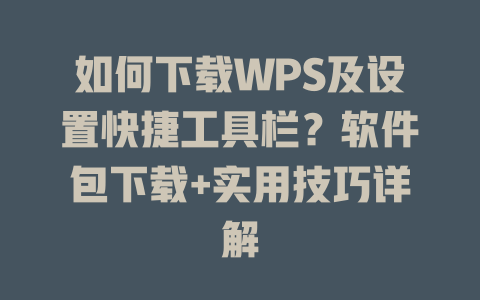 如何下载WPS及设置快捷工具栏?软件包下载+实用技巧详解 如何下载WPS及设置快捷工具栏?软件包下载+实用技巧详解 一