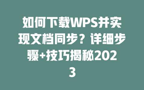 如何下载WPS并实现文档同步?详细步骤+技巧揭秘2023 如何下载WPS并实现文档同步?详细步骤+技巧揭秘2023 一