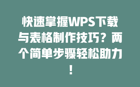 快速掌握WPS下载与表格制作技巧?两个简单步骤轻松助力! 快速掌握WPS下载与表格制作技巧?两个简单步骤轻松助力! 一