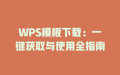 WPS模板下载:一键获取与使用全指南 WPS模板下载:一键获取与使用全指南 一
