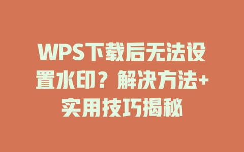 WPS下载后无法设置水印?解决方法+实用技巧揭秘 WPS下载后无法设置水印?解决方法+实用技巧揭秘 一
