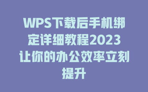 WPS下载后手机绑定详细教程2023让你的办公效率立刻提升 WPS下载后手机绑定详细教程2023让你的办公效率立刻提升 一