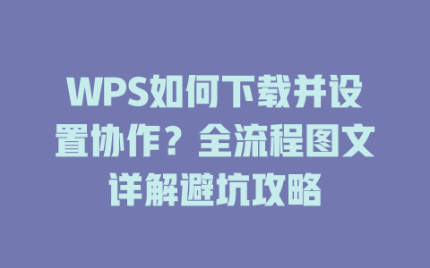 WPS如何下载并设置协作?全流程图文详解避坑攻略 WPS如何下载并设置协作?全流程图文详解避坑攻略 一