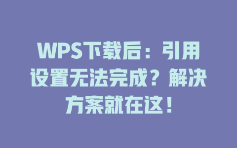 WPS下载后:引用设置无法完成?解决方案就在这! WPS下载后:引用设置无法完成?解决方案就在这! 一