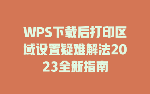 WPS下载后打印区域设置疑难解法2023全新指南 WPS下载后打印区域设置疑难解法2023全新指南 一