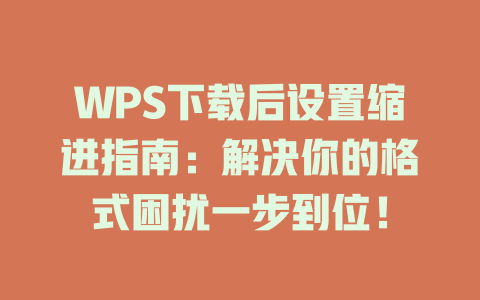 WPS下载后设置缩进指南:解决你的格式困扰一步到位! WPS下载后设置缩进指南:解决你的格式困扰一步到位! 一