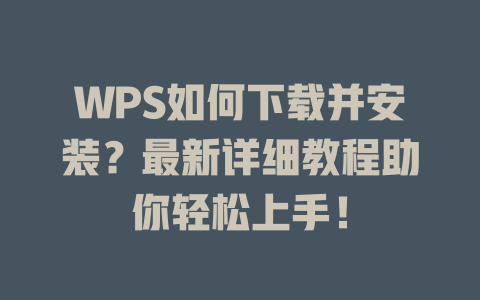 WPS如何下载并安装?最新详细教程助你轻松上手! WPS如何下载并安装?最新详细教程助你轻松上手! 一