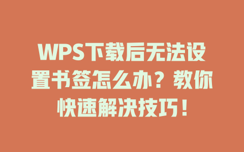 WPS下载后无法设置书签怎么办?教你快速解决技巧! WPS下载后无法设置书签怎么办?教你快速解决技巧! 一