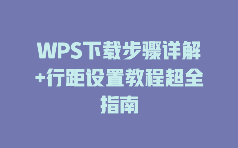 WPS下载步骤详解+行距设置教程超全指南 WPS下载步骤详解+行距设置教程超全指南 一