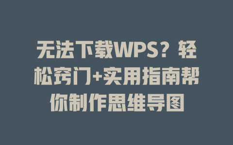 无法下载WPS？轻松窍门+实用指南帮你制作思维导图 一