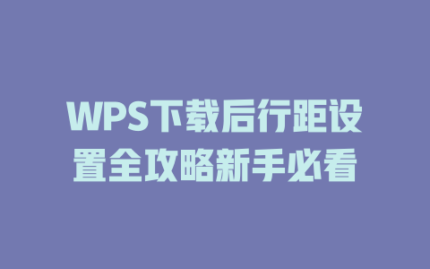 WPS下载后行距设置全攻略新手必看 WPS下载后行距设置全攻略新手必看 一