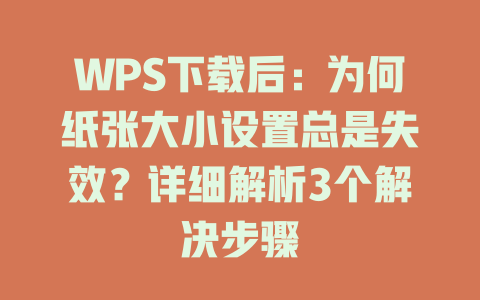 WPS下载后:为何纸张大小设置总是失效?详细解析3个解决步骤 WPS下载后:为何纸张大小设置总是失效?详细解析3个解决步骤 一