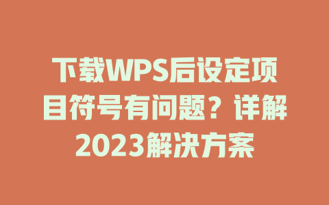 下载WPS后设定项目符号有问题?详解2023解决方案 下载WPS后设定项目符号有问题?详解2023解决方案 一