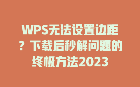 WPS无法设置边距?下载后秒解问题的终极方法2023 WPS无法设置边距?下载后秒解问题的终极方法2023 一