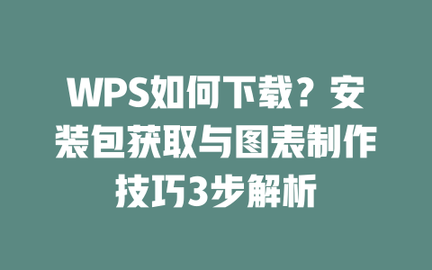 WPS如何下载?安装包获取与图表制作技巧3步解析 WPS如何下载?安装包获取与图表制作技巧3步解析 一