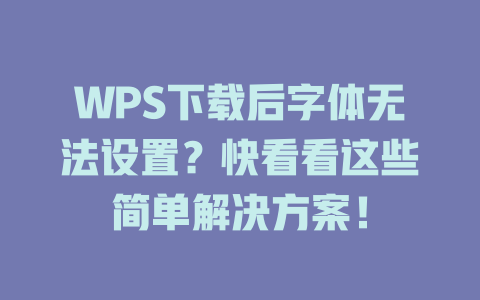 WPS下载后字体无法设置?快看看这些简单解决方案! WPS下载后字体无法设置?快看看这些简单解决方案! 一