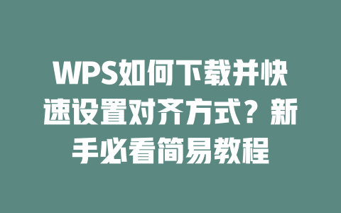 WPS如何下载并快速设置对齐方式?新手必看简易教程 WPS如何下载并快速设置对齐方式?新手必看简易教程 一