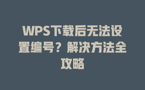 WPS下载后无法设置编号?解决方法全攻略 WPS下载后无法设置编号?解决方法全攻略 一